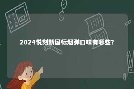 2024悦刻新国标烟弹口味有哪些
？ 